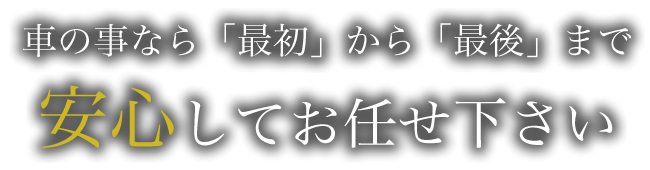 車の事なら「最初」から「最後」まで安心してお任せ下さい